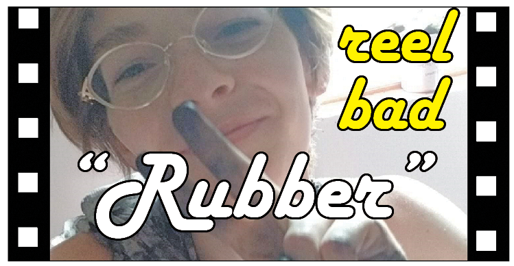 Reel Bad: Rubber